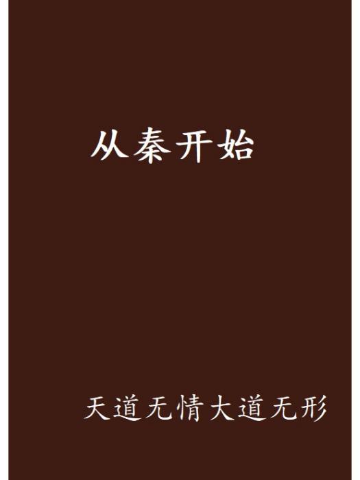 從秦開始(天道無情大道無形創作的網路小說作品) 從秦開始(天道無情大道無形創作的網路小說作品)