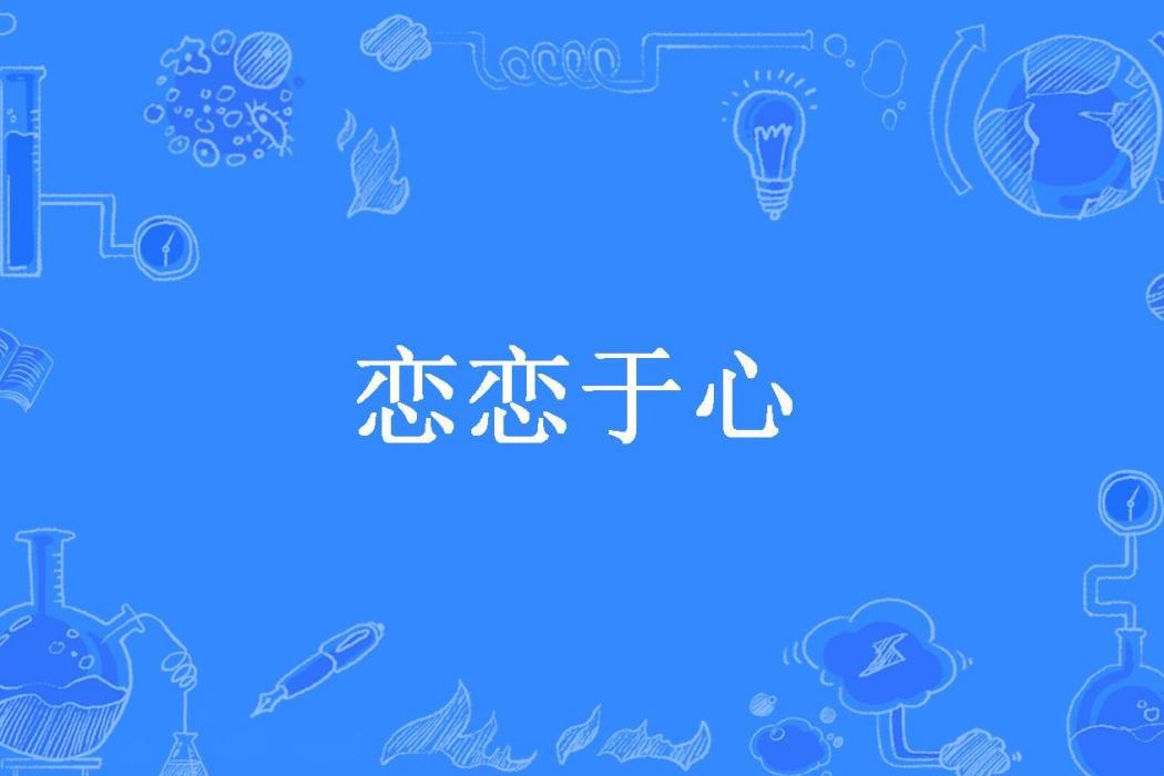 戀戀於心(星楠的南星所著小說) 戀戀於心(星楠的南星所著小說)