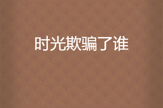 時光欺騙了誰 時光欺騙了誰