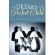 The Dream of the Perfect Child(2005年Indiana Univ Pr出版的圖書) The Dream of the Perfect Child(2005年Indiana Univ Pr出版的圖書)