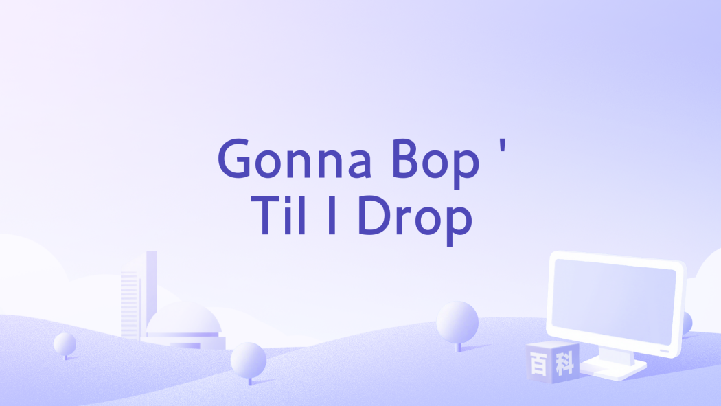 Gonna Bop \x27Til I Drop Gonna Bop \x27Til I Drop