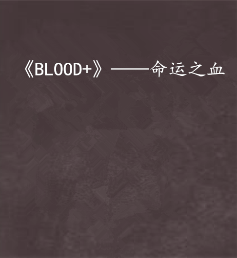 《BLOOD+》——命運之血