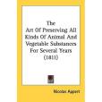 The Art Of Preserving All Kinds Of Animal And Vegetable Substances For Several Years The Art Of Preserving All Kinds Of Animal And Vegetable Substances For Several Years