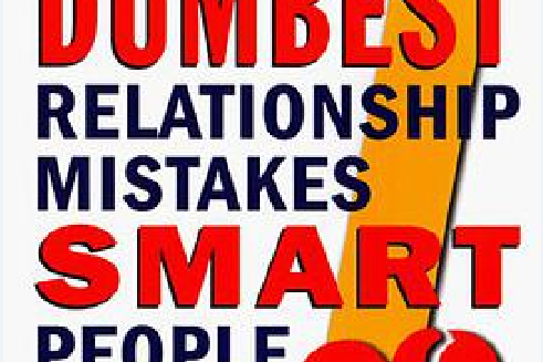 The Seven Dumbest Relationship Mistakes Smart People Make The Seven Dumbest Relationship Mistakes Smart People Make
