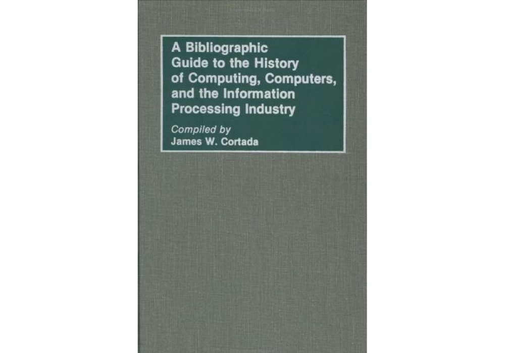 A Bibliographic Guide to the History of Computing, Computers and the Information Processing Industry A Bibliographic Guide to the History of Computing, Computers and the Information Processing Industry