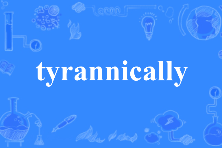 tyrannically tyrannically