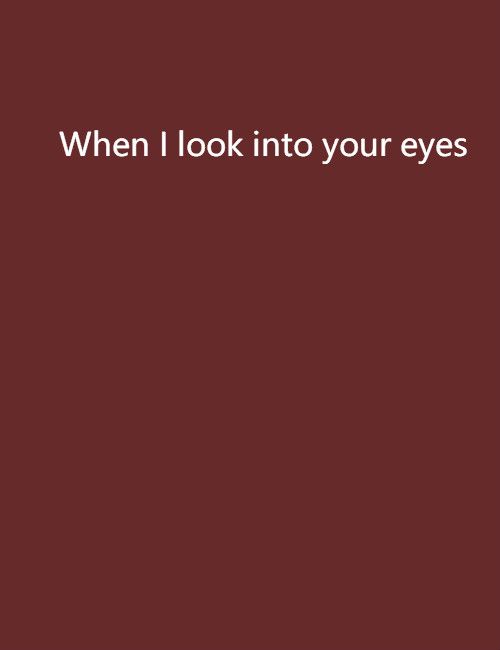 When I look into your eyes When I look into your eyes