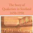 The Story of Quakerism in Scotland 1650-1950 The Story of Quakerism in Scotland 1650-1950