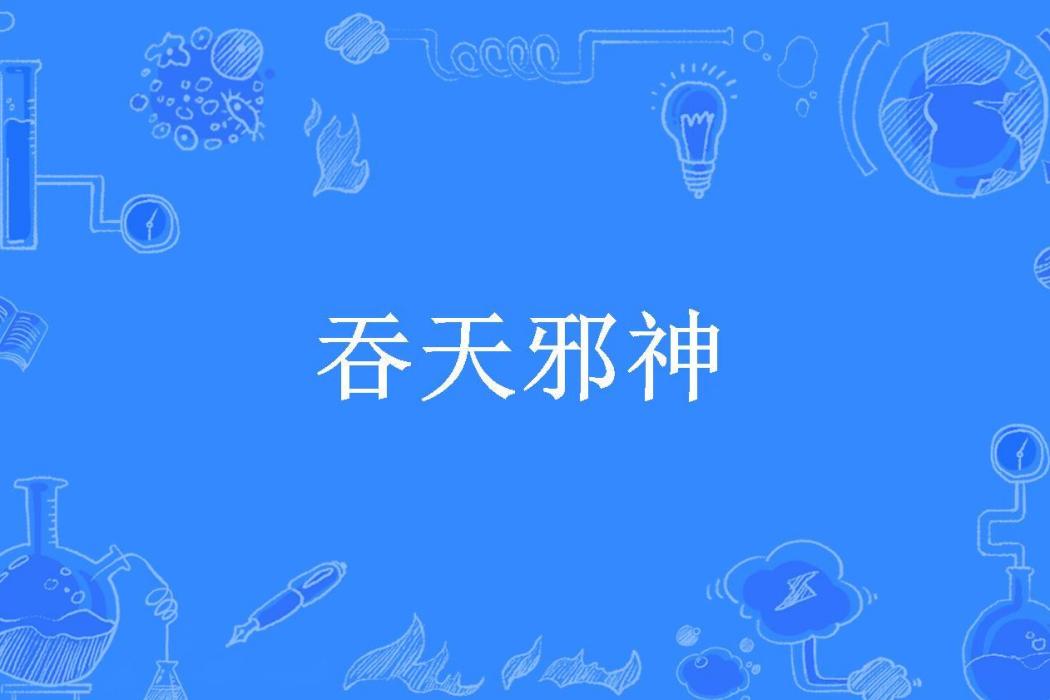 吞天邪神(大魔王所著小說) 吞天邪神(大魔王所著小說)
