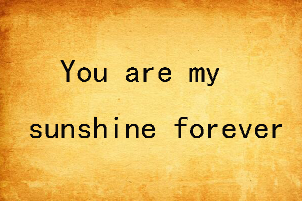 You are my sunshine forever You are my sunshine forever