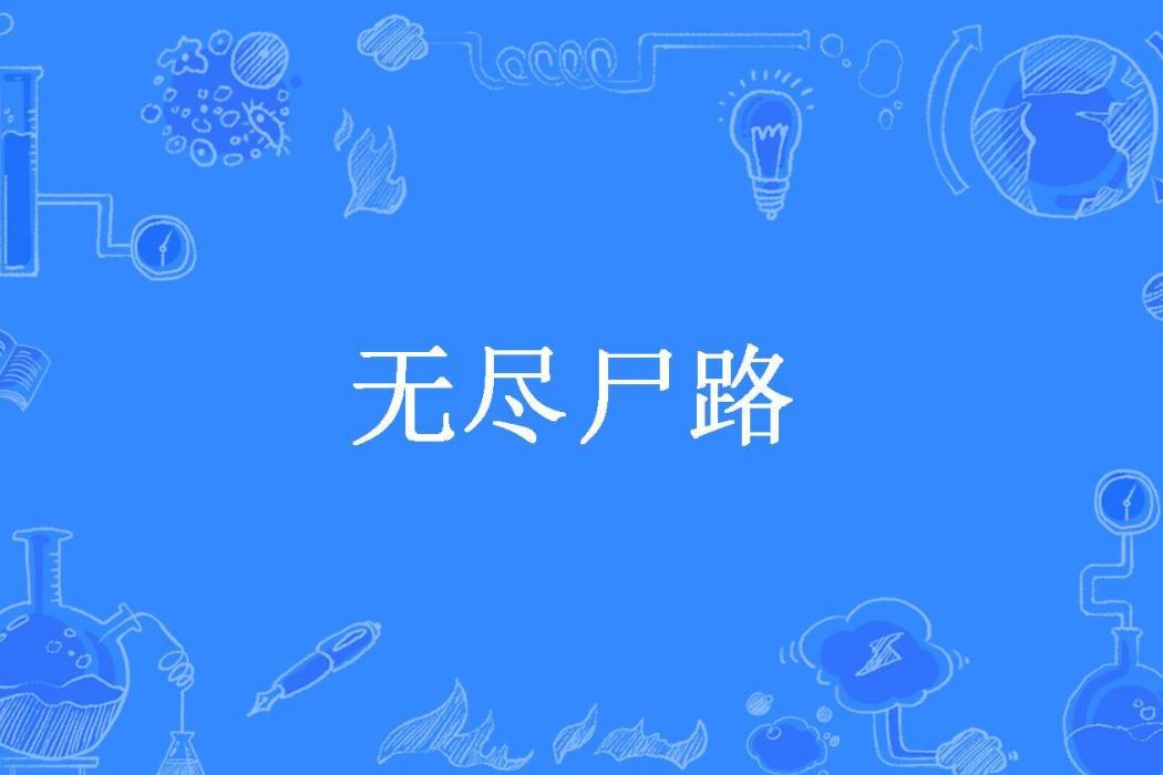 無盡屍路(彼岸花開創作的科幻末世小說) 無盡屍路(彼岸花開創作的科幻末世小說)