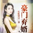 豪門棄婿(長虹貫日創作的現代都市類網路小說) 豪門棄婿(長虹貫日創作的現代都市類網路小說)