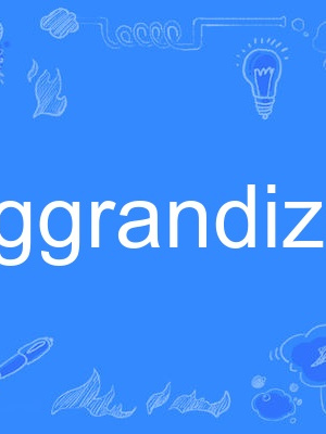aggrandize aggrandize