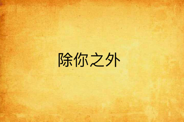 除你之外(連載於晉江文學城的原創類網路小說) 除你之外(連載於晉江文學城的原創類網路小說)