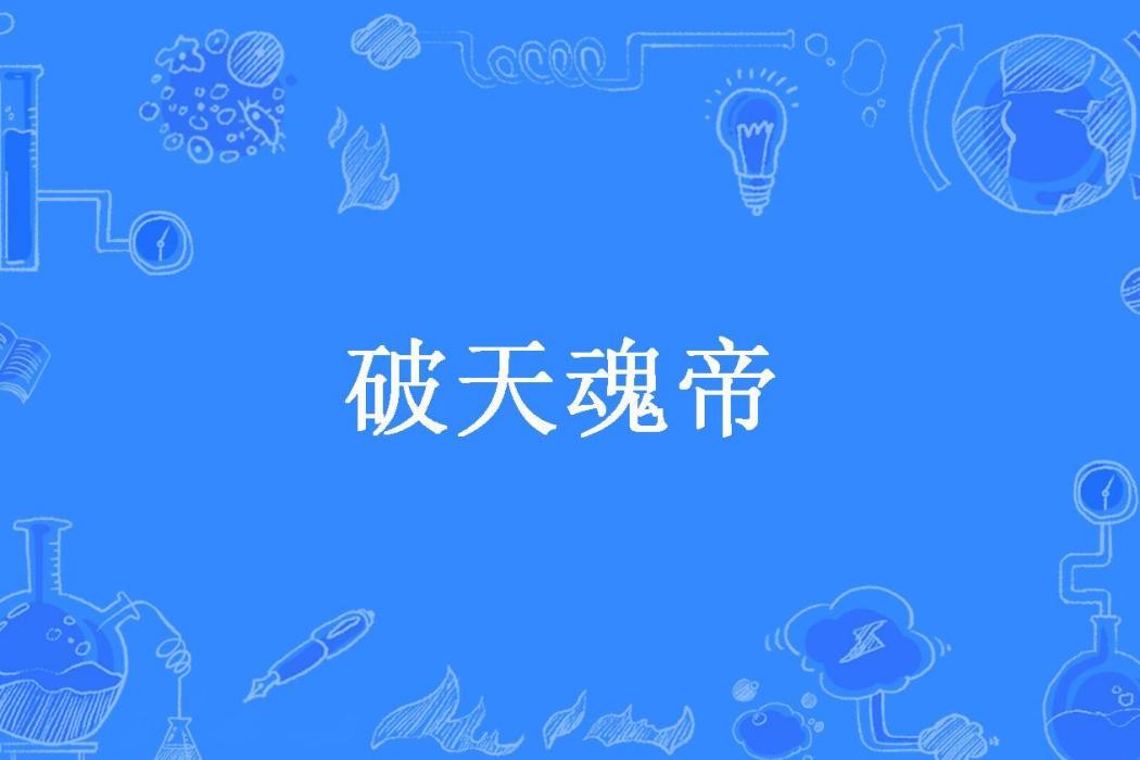破天魂帝(江南一少所著小說) 破天魂帝(江南一少所著小說)