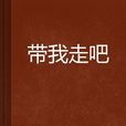 帶我走吧 帶我走吧