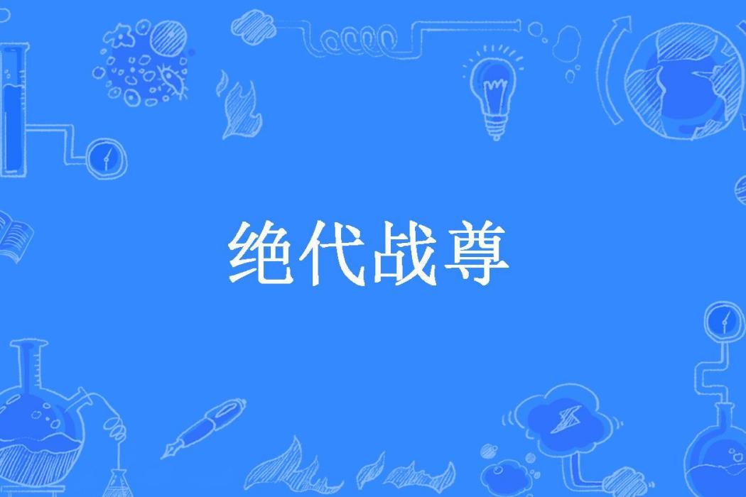 絕代戰尊(道十一所著小說) 絕代戰尊(道十一所著小說)
