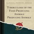Tuberculosis of the Food-Producing Animals Producing Animals (Classic Reprint) Tuberculosis of the Food-Producing Animals Producing Animals (Classic Reprint)