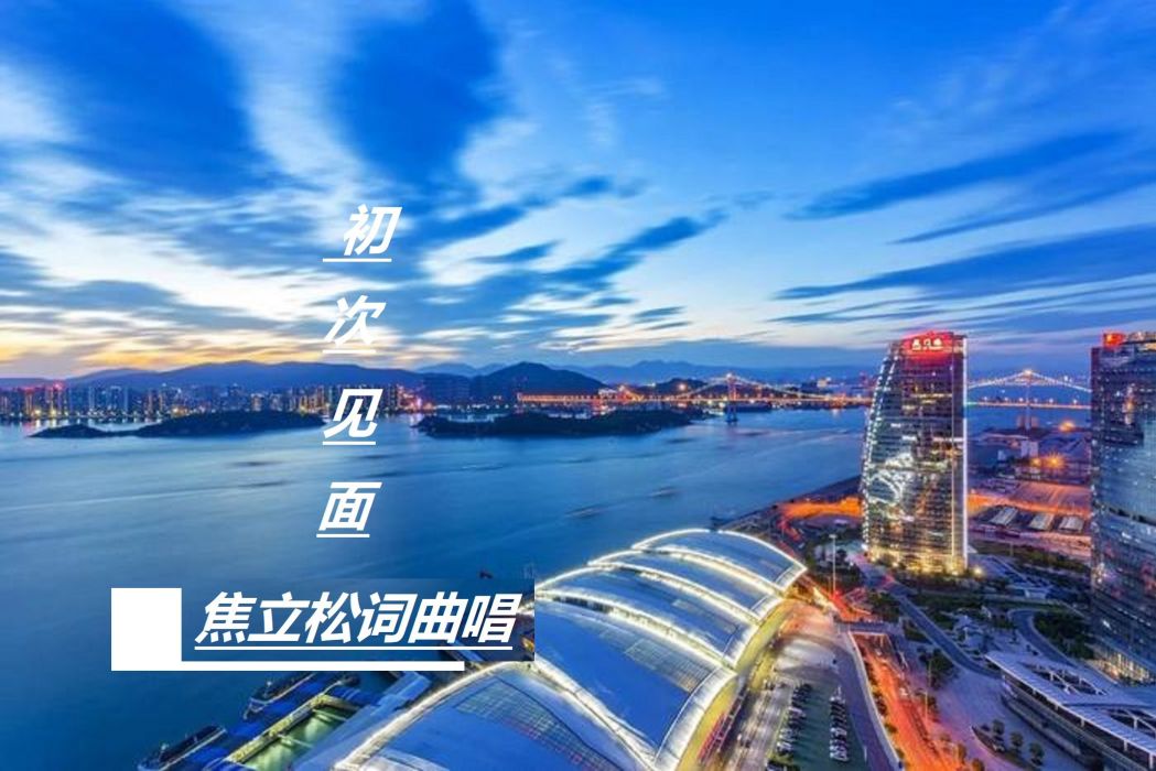 初次見面(焦立松演唱歌曲) 初次見面(焦立松演唱歌曲)