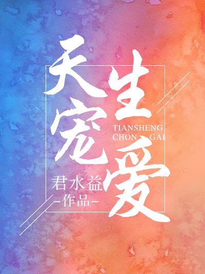 天生寵愛(君水益創作的網路小說作品) 天生寵愛(君水益創作的網路小說作品)