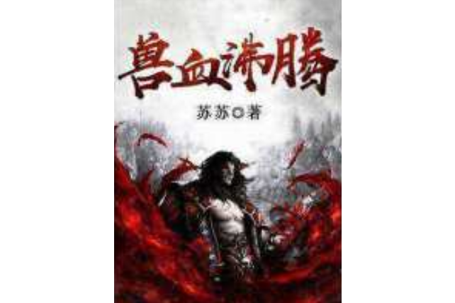 獸血沸騰(蘇蘇創作的玄幻類網路小說) 獸血沸騰(蘇蘇創作的玄幻類網路小說)