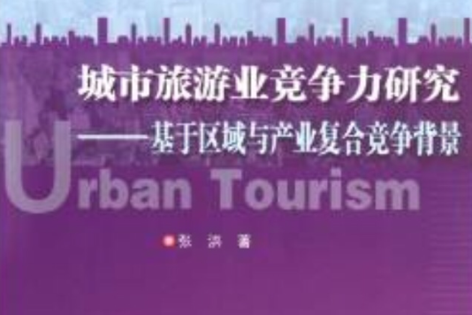 城市旅遊業競爭力研究：基於區域與產業複合競爭背景