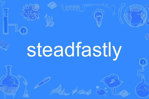 steadfastly steadfastly