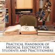 Practical Handbook of Medical Electricity for Students and Practitioners Practical Handbook of Medical Electricity for Students and Practitioners