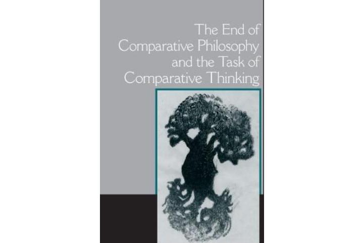 The End of Comparative Philosophy and the Task of Comparative Thinking The End of Comparative Philosophy and the Task of Comparative Thinking