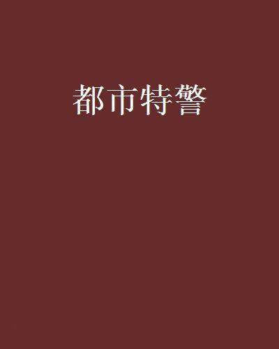都市特警(漫過江河創作的網路小說) 都市特警(漫過江河創作的網路小說)