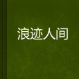 浪跡人間(左耳天下創作的網路小說) 浪跡人間(左耳天下創作的網路小說)