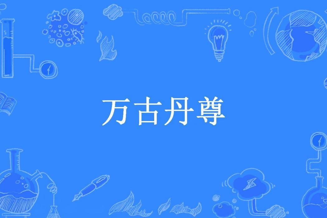 萬古丹尊(竊天之賊所著小說) 萬古丹尊(竊天之賊所著小說)