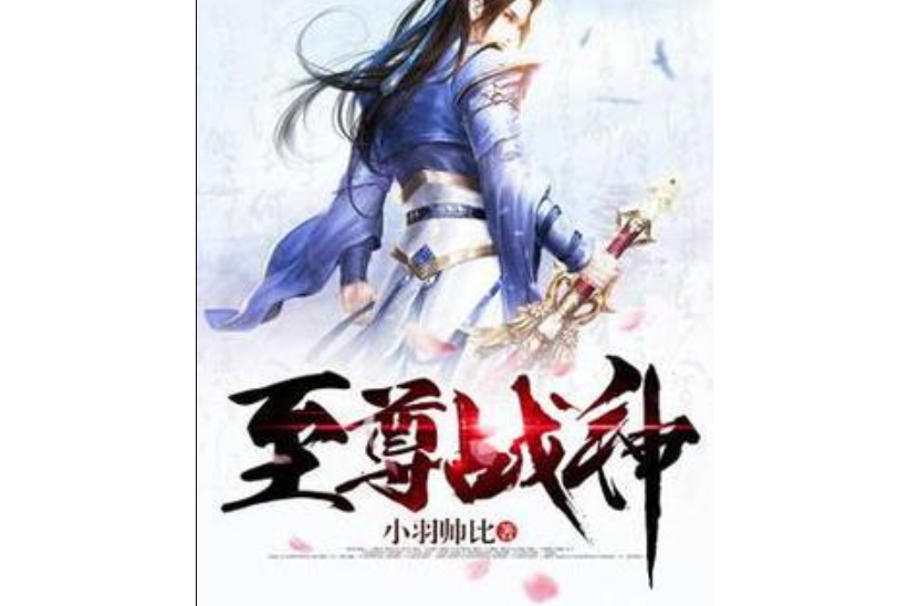 至尊戰神(小羽帥比所著小說) 至尊戰神(小羽帥比所著小說)