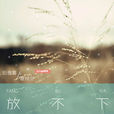放不下(夏婉安,陽逸晨演唱歌曲) 放不下(夏婉安,陽逸晨演唱歌曲)