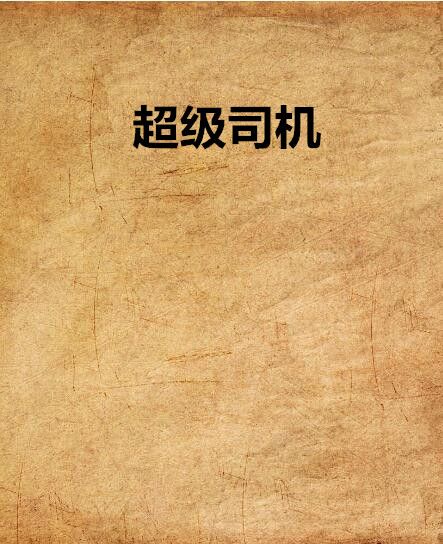 超級司機(xingnan123創作的網路小說) 超級司機(xingnan123創作的網路小說)