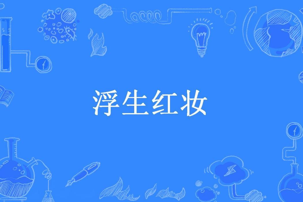 浮生紅妝(阿梧66所著小說) 浮生紅妝(阿梧66所著小說)