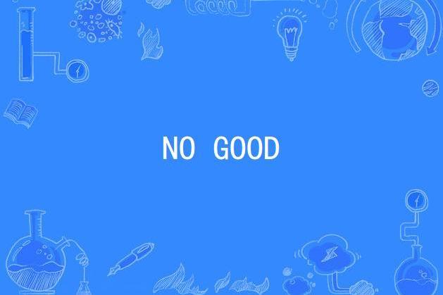NO GOOD NO GOOD