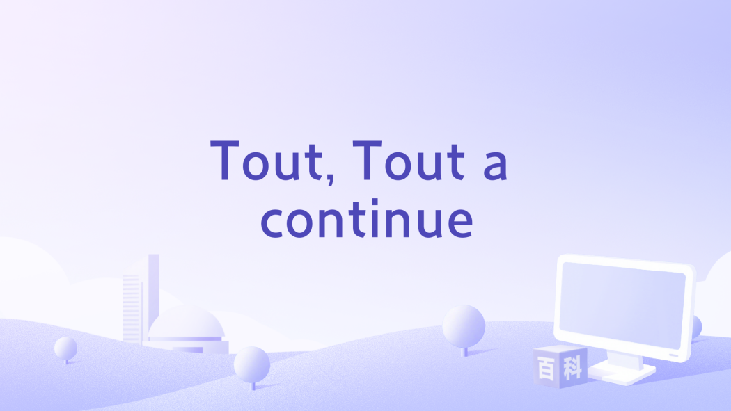 Tout, Tout a continue Tout, Tout a continue