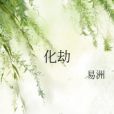 化劫(易洲創作的網路小說作品) 化劫(易洲創作的網路小說作品)
