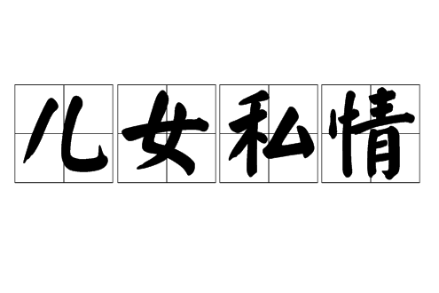 兒女私情(指男女或家人之間的恩愛感情。) 兒女私情(指男女或家人之間的恩愛感情。)