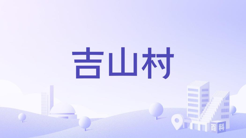 吉山村(福建省福州市閩侯縣青口鎮下轄村) 吉山村(福建省福州市閩侯縣青口鎮下轄村)
