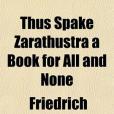 Thus Spake Zarathustra a Book for All and None Thus Spake Zarathustra a Book for All and None