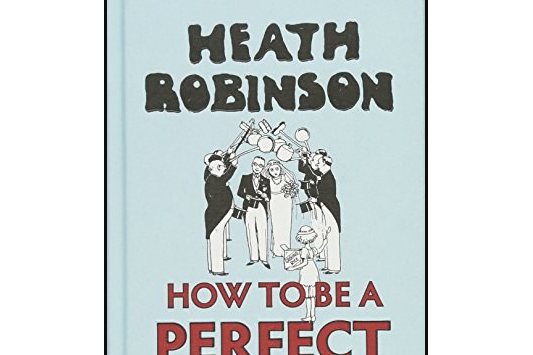 Heath Robinson: How to be a Perfect Husband Heath Robinson: How to be a Perfect Husband