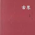 古琴(2023年山東文藝出版社出版圖書) 古琴(2023年山東文藝出版社出版圖書)
