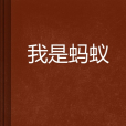 我是螞蟻(慈雲客創作的網路小說) 我是螞蟻(慈雲客創作的網路小說)