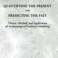 Quantifying the Present and Predicting the Past: Theory, Method, and Application of Archaeological Predictive Modeling Quantifying the Present and Predicting the Past: Theory, Method, and Application of Archaeological Predictive Modeling