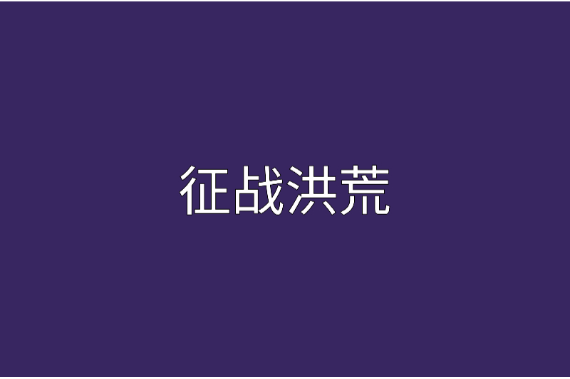 征戰洪荒(卓微子創作的網路小說) 征戰洪荒(卓微子創作的網路小說)
