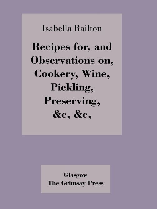 Recipes for, and Observations on, Cookery, Wine, Pickling, Preserving, Recipes for, and Observations on, Cookery, Wine, Pickling, Preserving,