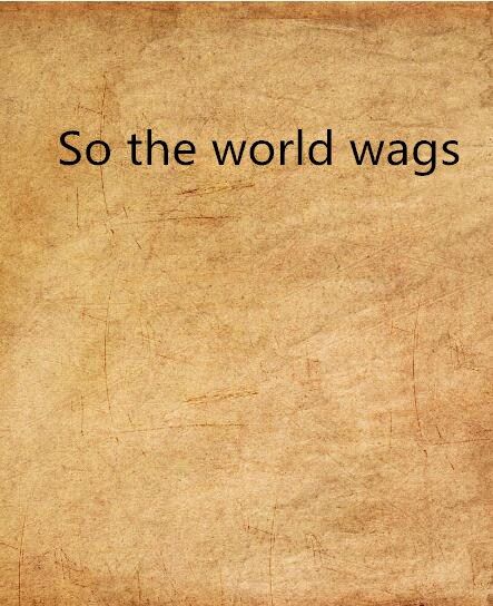So the world wags So the world wags