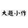 大題小作(漢語辭彙) 大題小作(漢語辭彙)